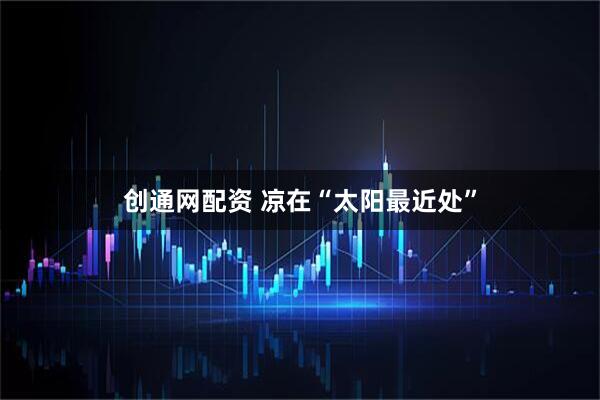 创通网配资 凉在“太阳最近处”