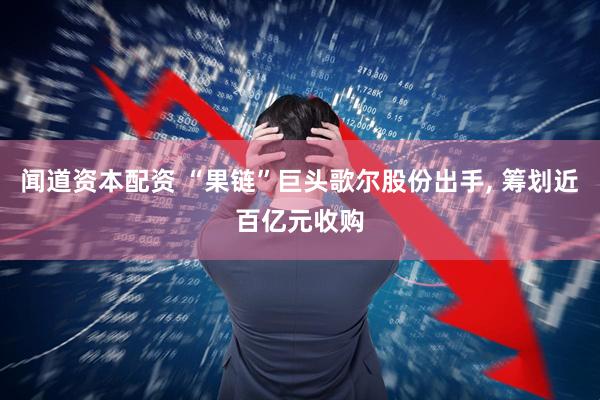 闻道资本配资 “果链”巨头歌尔股份出手, 筹划近百亿元收购