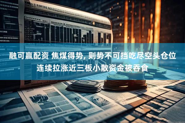 融可赢配资 焦煤得势, 则势不可挡吃尽空头仓位连续拉涨近三板小散资金被吞食