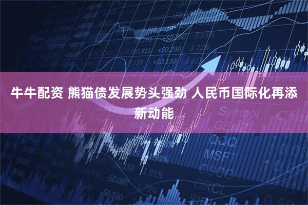牛牛配资 熊猫债发展势头强劲 人民币国际化再添新动能