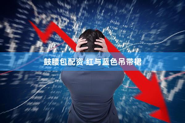 鼓腰包配资 红与蓝色吊带裙