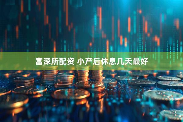 富深所配资 小产后休息几天最好
