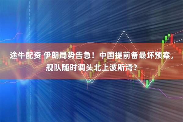 途牛配资 伊朗局势告急！中国提前备最坏预案，舰队随时调头北上波斯湾？
