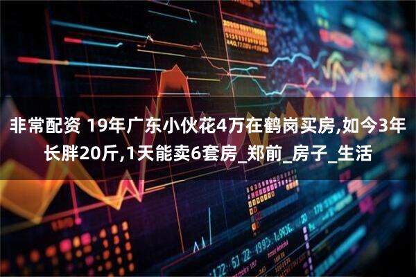 非常配资 19年广东小伙花4万在鹤岗买房,如今3年长胖20斤,1天能卖6套房_郑前_房子_生活