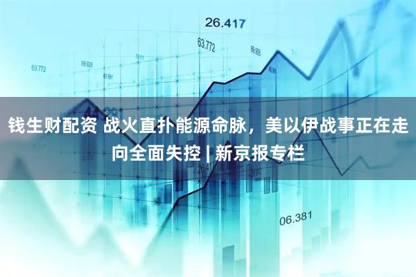 钱生财配资 战火直扑能源命脉，美以伊战事正在走向全面失控 | 新京报专栏